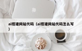 天门ai搭建网站代码（ai搭建网站代码怎么写）