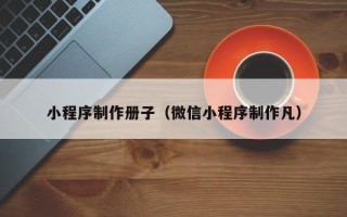 天门小程序制作册子（微信小程序制作凡）