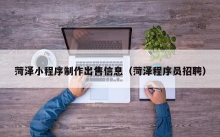 天门菏泽小程序制作出售信息（菏泽程序员招聘）