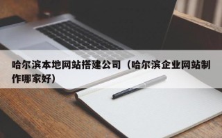 天门哈尔滨本地网站搭建公司（哈尔滨企业网站制作哪家好）