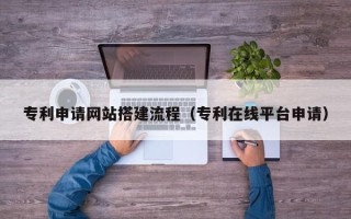 天门专利申请网站搭建流程（专利在线平台申请）