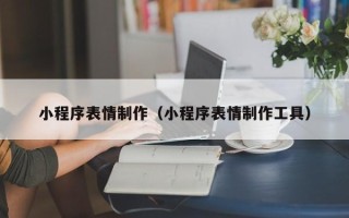 天门小程序表情制作（小程序表情制作工具）
