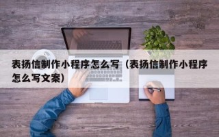 天门表扬信制作小程序怎么写（表扬信制作小程序怎么写文案）