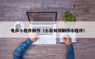 天门电白小程序制作（小白如何制作小程序）