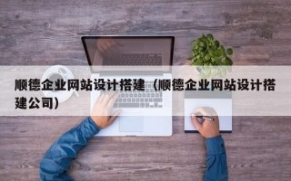 天门顺德企业网站设计搭建（顺德企业网站设计搭建公司）