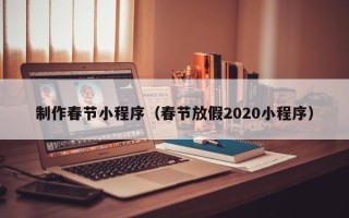 天门制作春节小程序（春节放假2020小程序）