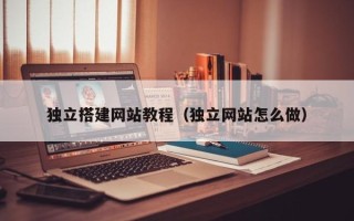 天门独立搭建网站教程（独立网站怎么做）