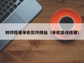 天门如何搭建单机软件网站（单机游戏搭建）