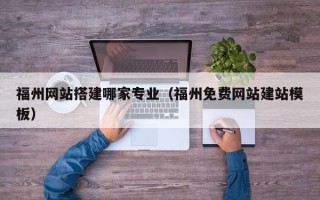 天门福州网站搭建哪家专业（福州免费网站建站模板）
