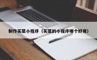 天门制作买菜小程序（买菜的小程序哪个好用）