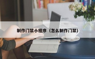 天门制作门禁小程序（怎么制作门禁）