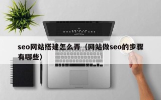 天门seo网站搭建怎么弄（网站做seo的步骤有哪些）